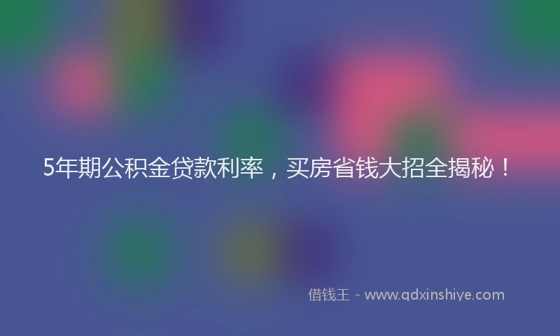 5年期公积金贷款利率，买房省钱大招全揭秘！