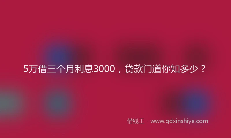 5万借三个月利息3000，贷款门道你知多少？