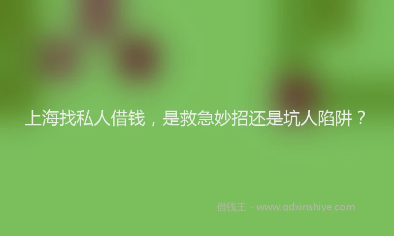 上海找私人借钱，是救急妙招还是坑人陷阱？