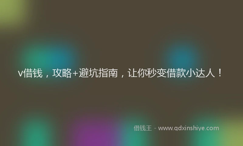 v借钱，攻略+避坑指南，让你秒变借款小达人！