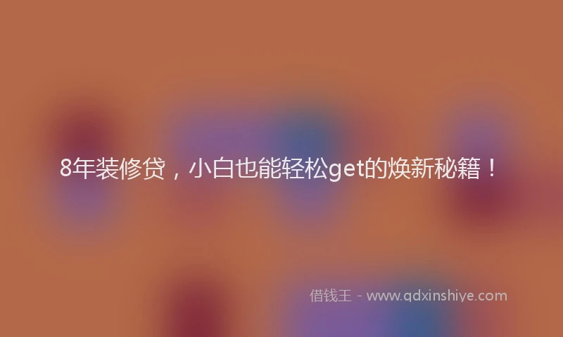 8年装修贷，小白也能轻松get的焕新秘籍！