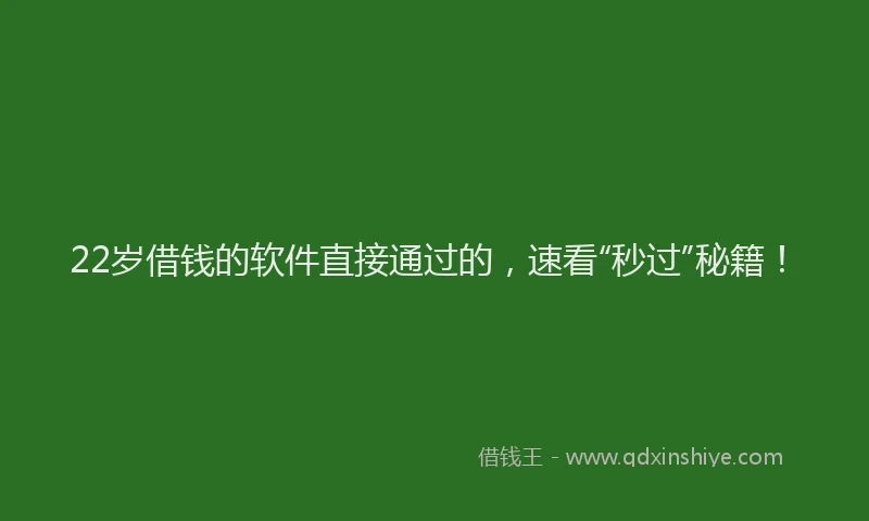 22岁借钱的软件直接通过的，速看“秒过”秘籍！