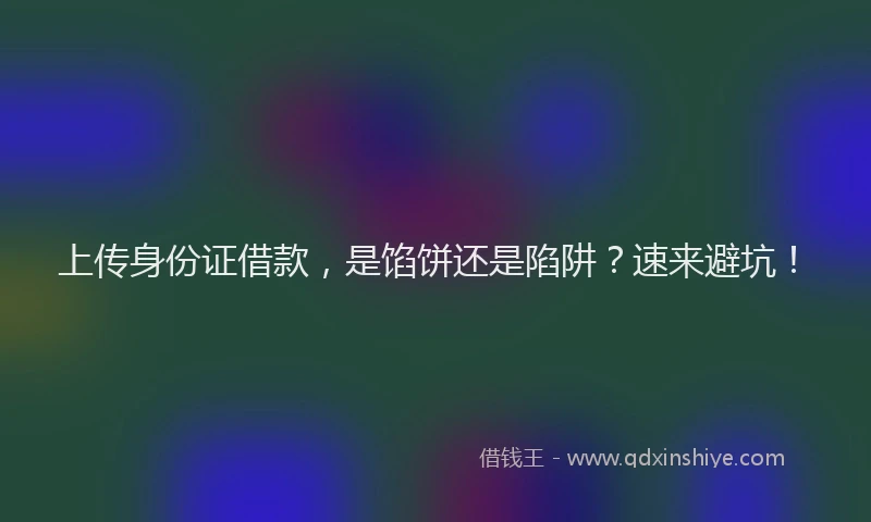 上传身份证借款，是馅饼还是陷阱？速来避坑！