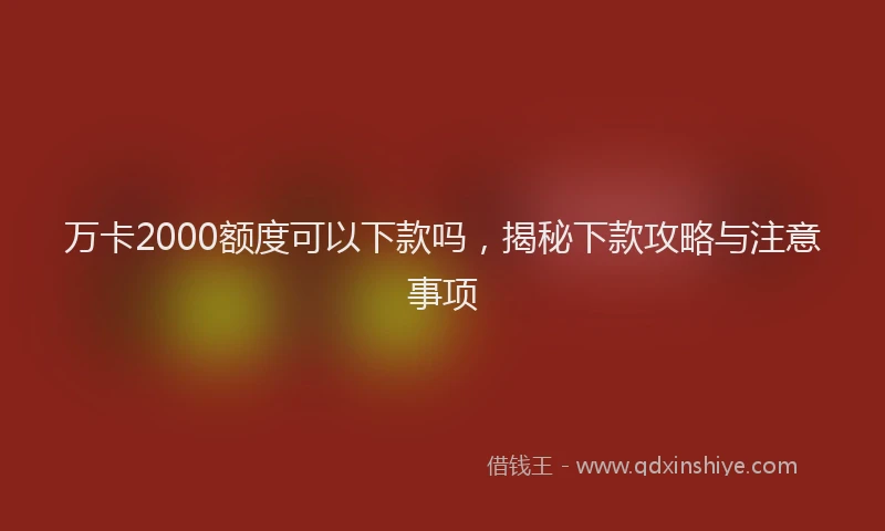 万卡2000额度可以下款吗，揭秘下款攻略与注意事项