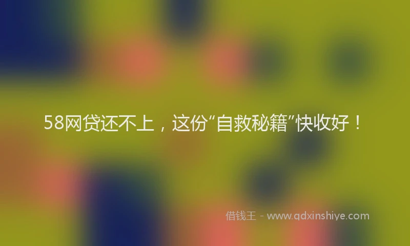 58网贷还不上，这份“自救秘籍”快收好！