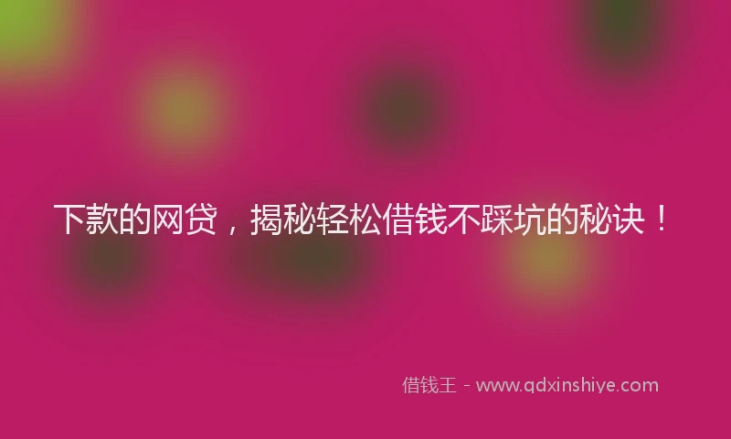 下款的网贷，揭秘轻松借钱不踩坑的秘诀！