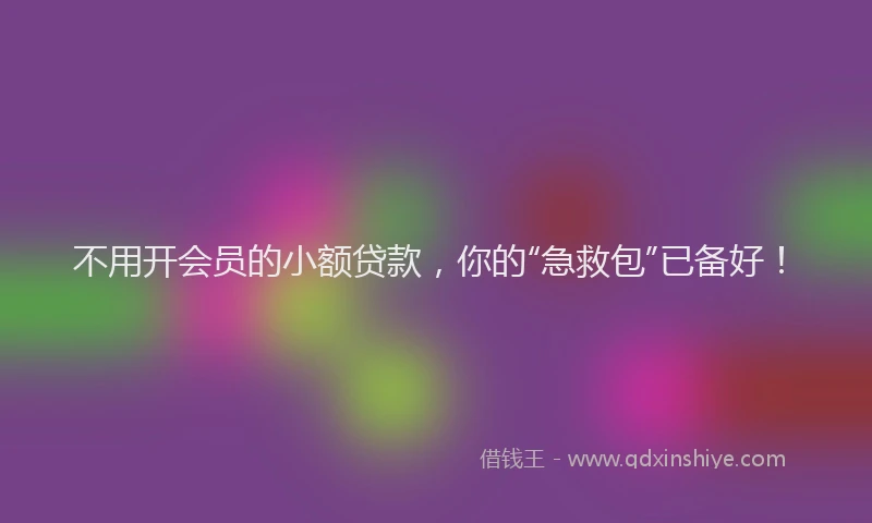不用开会员的小额贷款，你的“急救包”已备好！