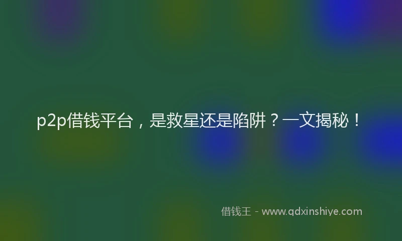 p2p借钱平台，是救星还是陷阱？一文揭秘！