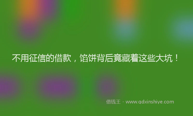 不用征信的借款，馅饼背后竟藏着这些大坑！