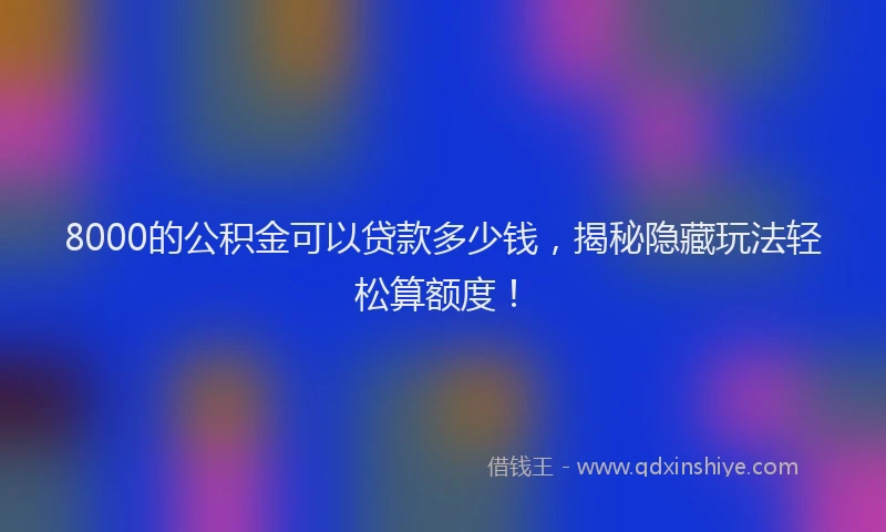 8000的公积金可以贷款多少钱，揭秘隐藏玩法轻松算额度！