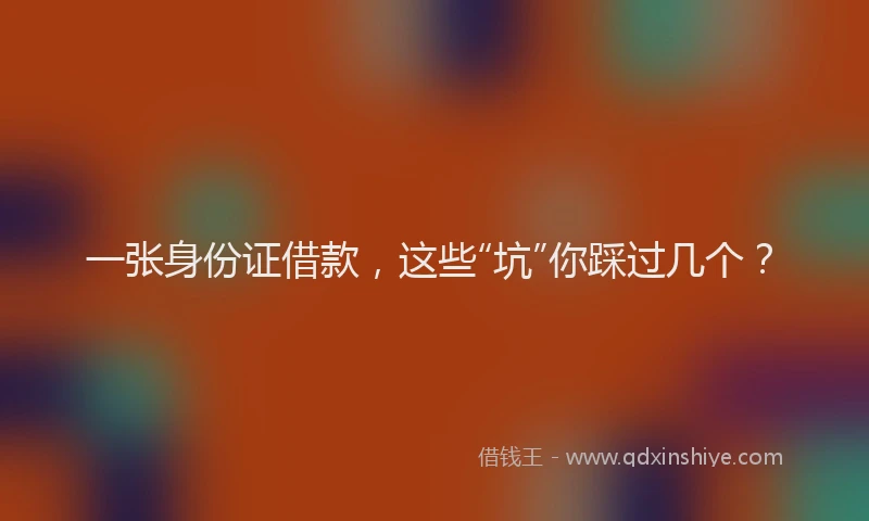 一张身份证借款，这些“坑”你踩过几个？