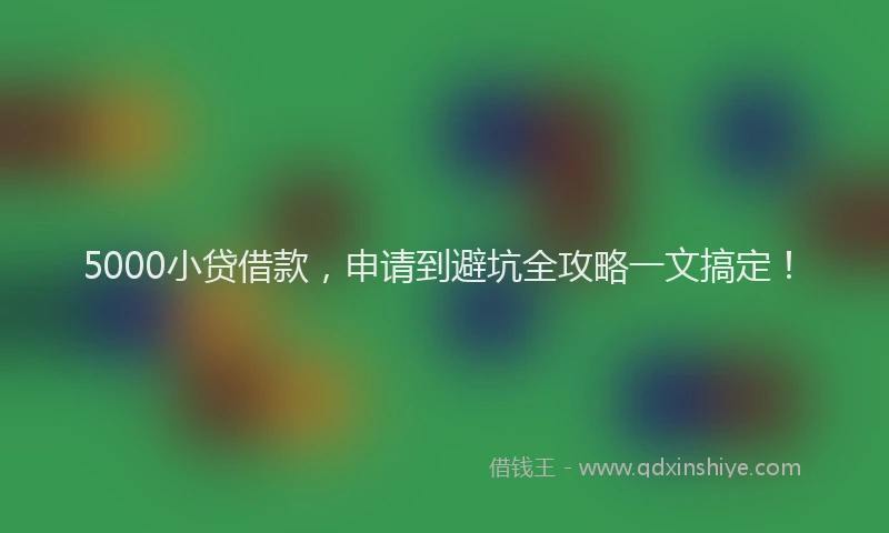 5000小贷借款，申请到避坑全攻略一文搞定！