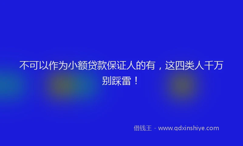 不可以作为小额贷款保证人的有，这四类人千万别踩雷！