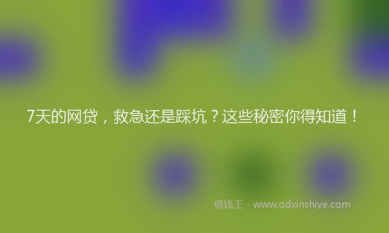 7天的网贷，救急还是踩坑？这些秘密你得知道！