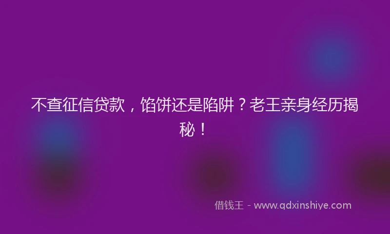 不查征信贷款，馅饼还是陷阱？老王亲身经历揭秘！
