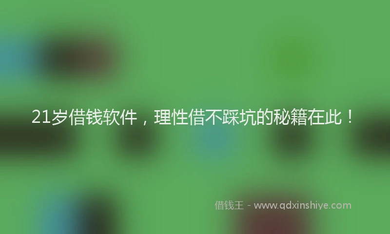 21岁借钱软件,理性借不踩坑的秘籍在此!