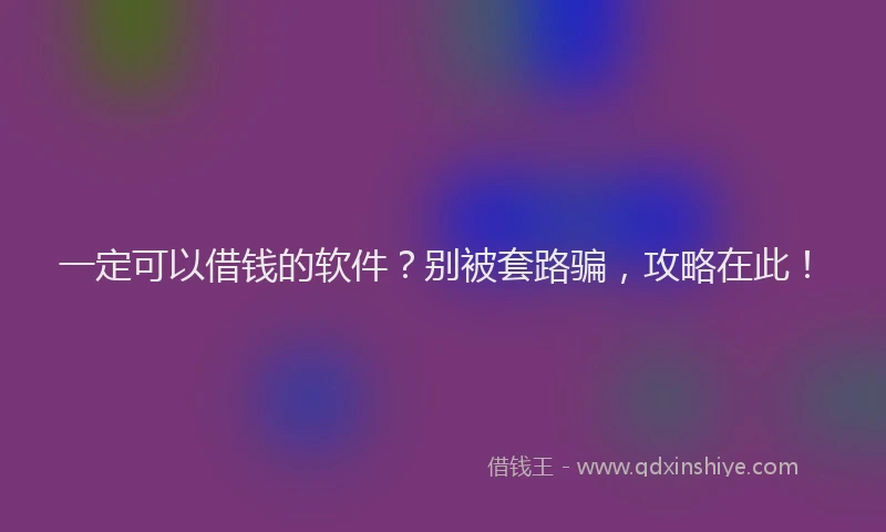 一定可以借钱的软件？别被套路骗，攻略在此！