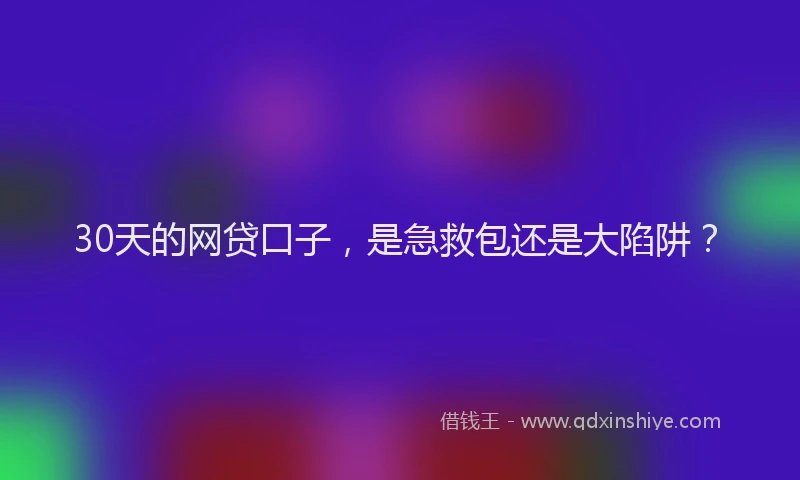 30天的网贷口子，是急救包还是大陷阱？