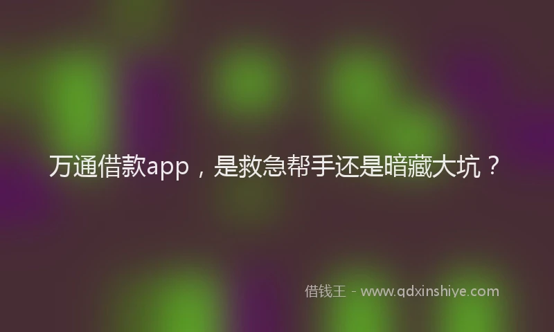 万通借款app，是救急帮手还是暗藏大坑？