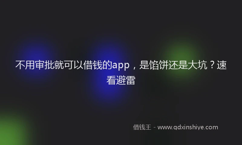 不用审批就可以借钱的app，是馅饼还是大坑？速看避雷
