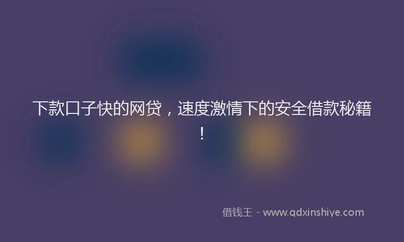 下款口子快的网贷，速度激情下的安全借款秘籍！