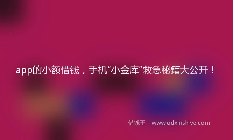 app的小额借钱，手机“小金库”救急秘籍大公开！