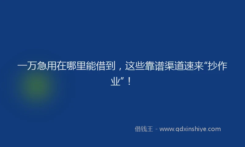 一万急用在哪里能借到，这些靠谱渠道速来“抄作业”！