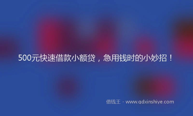 500元快速借款小额贷，急用钱时的小妙招！