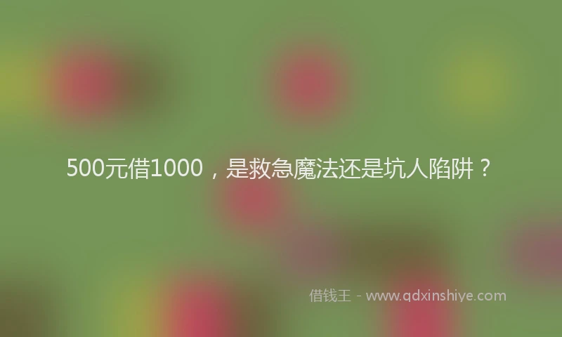 500元借1000，是救急魔法还是坑人陷阱？