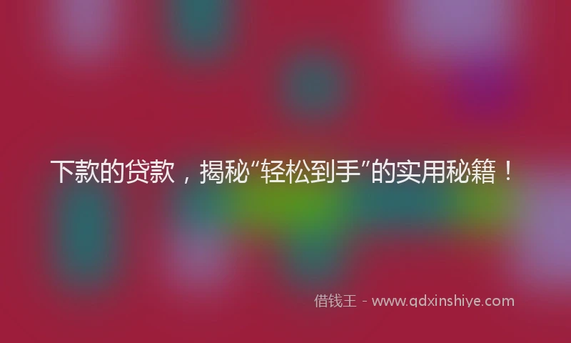 下款的贷款，揭秘“轻松到手”的实用秘籍！