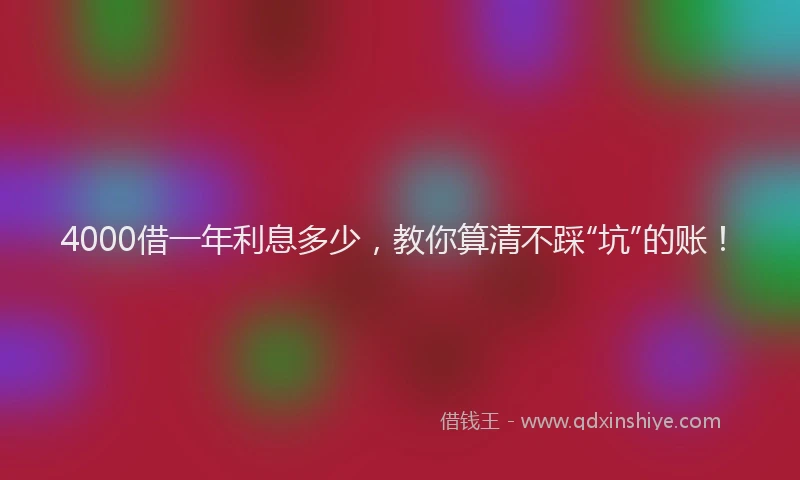 4000借一年利息多少，教你算清不踩“坑”的账！