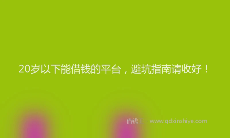 20岁以下能借钱的平台，避坑指南请收好！