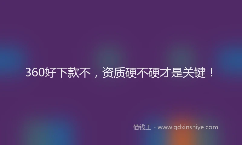 360好下款不，资质硬不硬才是关键！