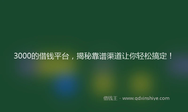 3000的借钱平台，揭秘靠谱渠道让你轻松搞定！