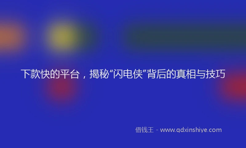 下款快的平台，揭秘“闪电侠”背后的真相与技巧