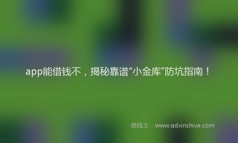app能借钱不，揭秘靠谱“小金库”防坑指南！