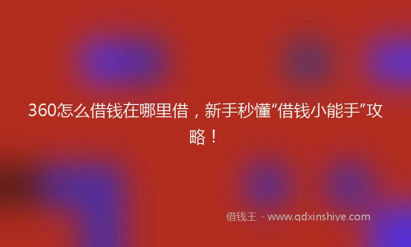 360怎么借钱在哪里借，新手秒懂“借钱小能手”攻略！