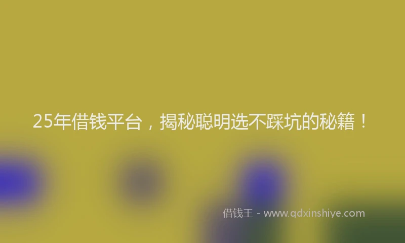 25年借钱平台，揭秘聪明选不踩坑的秘籍！