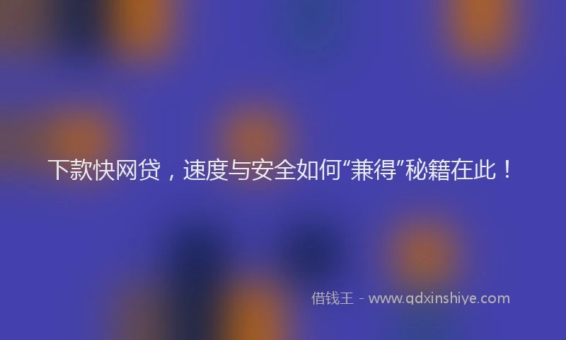 下款快网贷，速度与安全如何“兼得”秘籍在此！