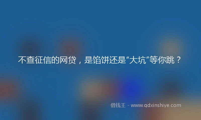 不查征信的网贷，是馅饼还是“大坑”等你跳？