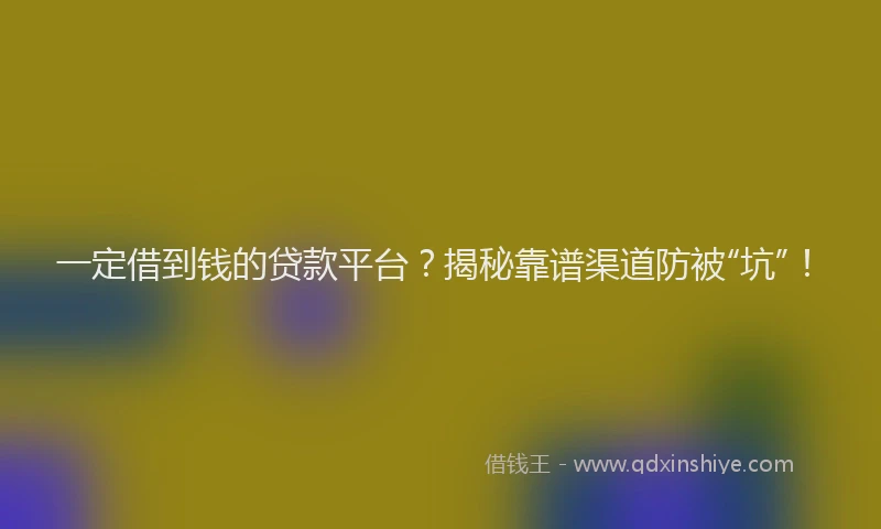 一定借到钱的贷款平台？揭秘靠谱渠道防被“坑”！