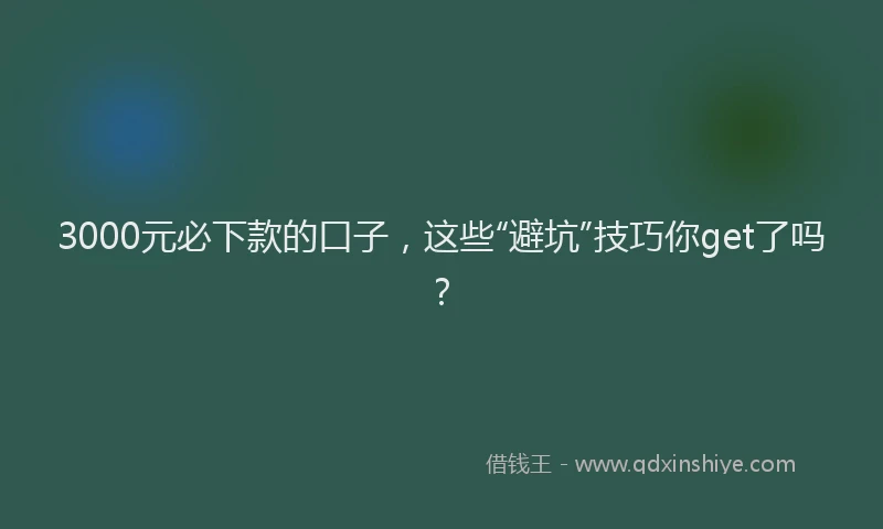 3000元必下款的口子，这些“避坑”技巧你get了吗？