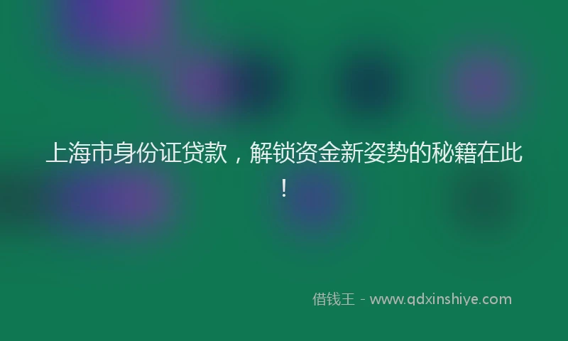 上海市身份证贷款，解锁资金新姿势的秘籍在此！
