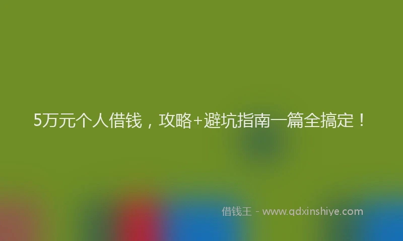5万元个人借钱，攻略+避坑指南一篇全搞定！