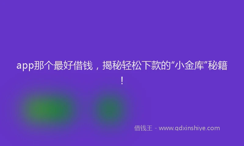 app那个最好借钱，揭秘轻松下款的“小金库”秘籍！