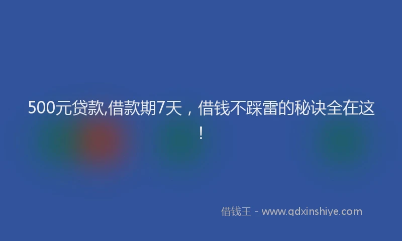 500元贷款,借款期7天，借钱不踩雷的秘诀全在这！