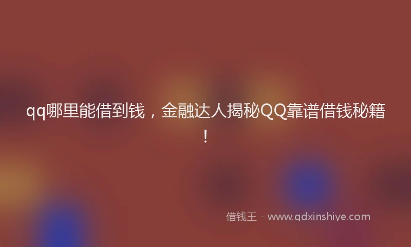 qq哪里能借到钱，金融达人揭秘QQ靠谱借钱秘籍！