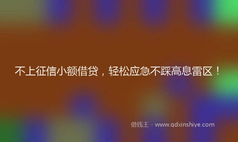 不上征信小额借贷，轻松应急不踩高息雷区！
