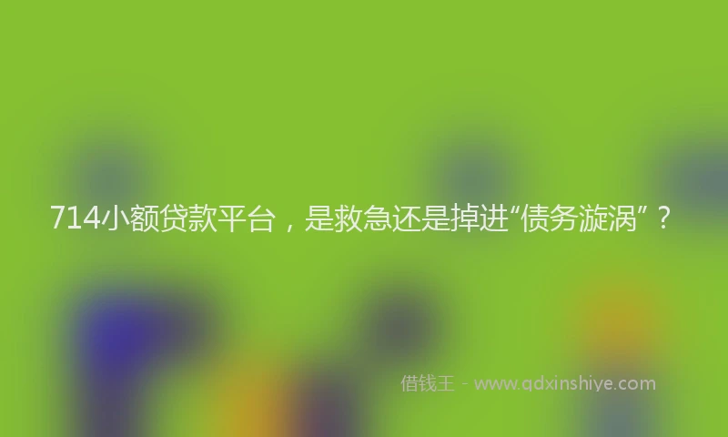 714小额贷款平台，是救急还是掉进“债务漩涡”？