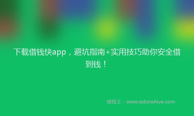 下载借钱快app，避坑指南+实用技巧助你安全借到钱！